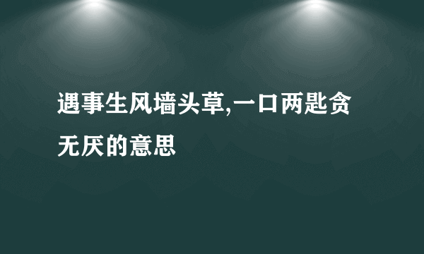 遇事生风墙头草,一口两匙贪无厌的意思