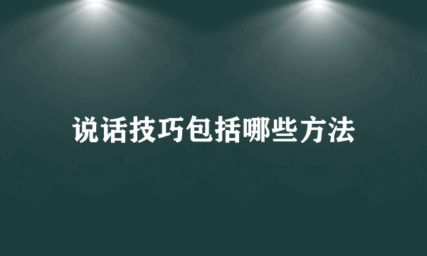 说话技巧包括哪些方法