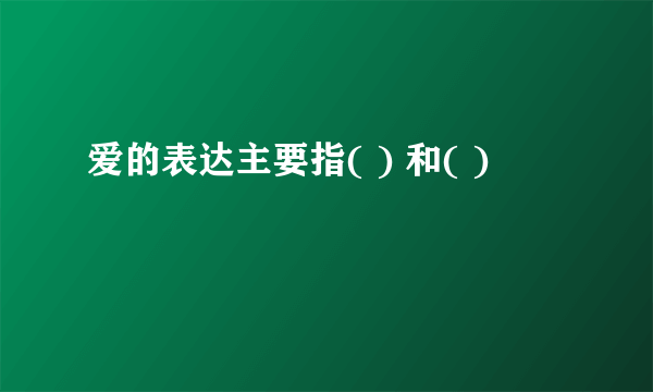 爱的表达主要指( ) 和( )