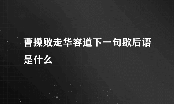曹操败走华容道下一句歇后语是什么
