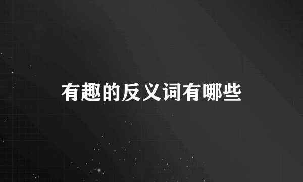 有趣的反义词有哪些