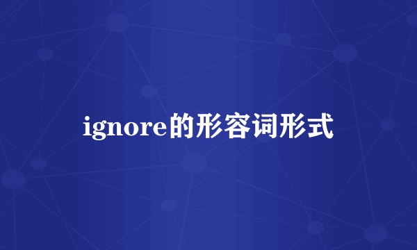 ignore的形容词形式