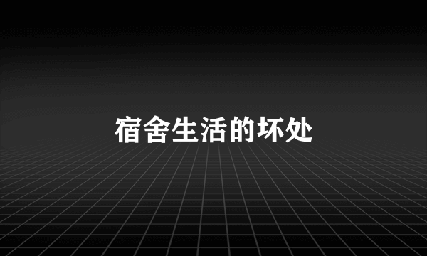宿舍生活的坏处