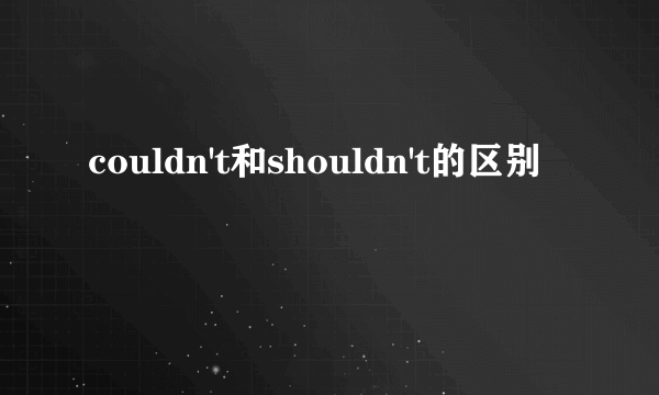couldn't和shouldn't的区别