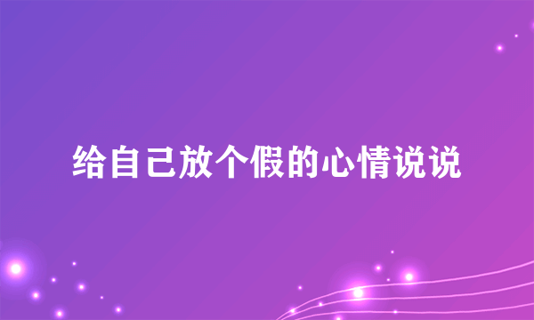 给自己放个假的心情说说