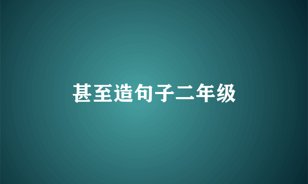 甚至造句子二年级