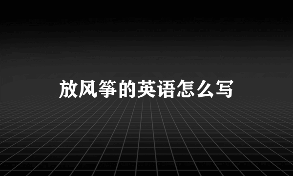 放风筝的英语怎么写