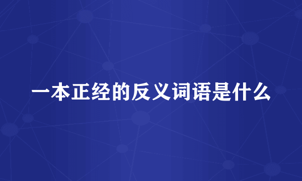 一本正经的反义词语是什么