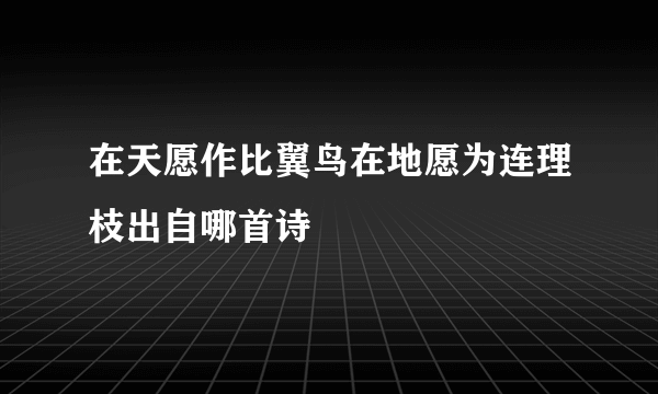 在天愿作比翼鸟在地愿为连理枝出自哪首诗
