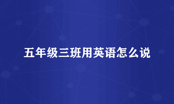五年级三班用英语怎么说