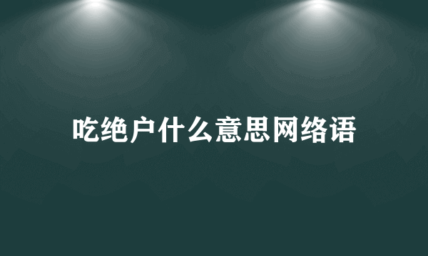 吃绝户什么意思网络语