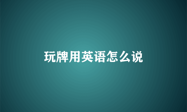 玩牌用英语怎么说