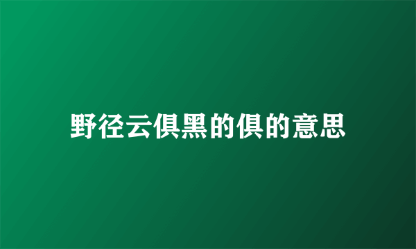 野径云俱黑的俱的意思