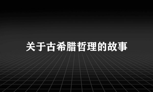 关于古希腊哲理的故事