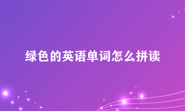绿色的英语单词怎么拼读