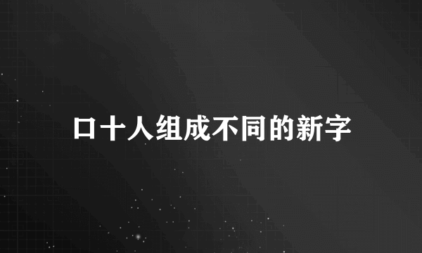 口十人组成不同的新字