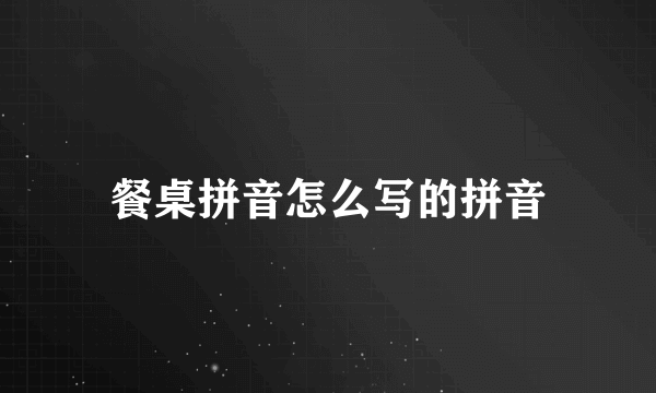 餐桌拼音怎么写的拼音