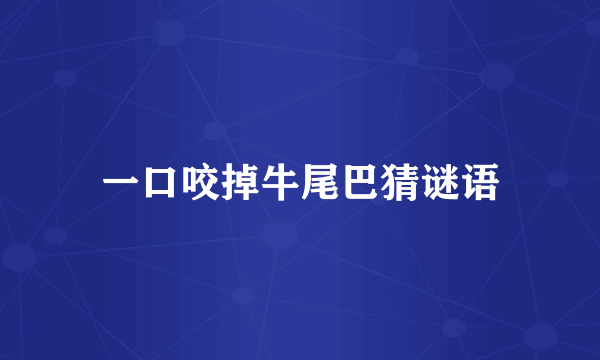 一口咬掉牛尾巴猜谜语