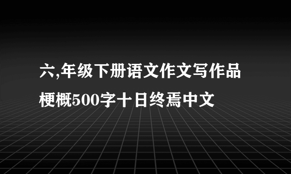 六,年级下册语文作文写作品梗概500字十日终焉中文