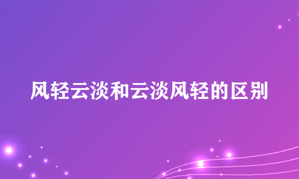 风轻云淡和云淡风轻的区别