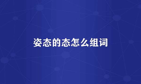 姿态的态怎么组词