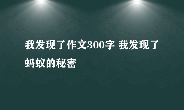 我发现了作文300字 我发现了蚂蚁的秘密
