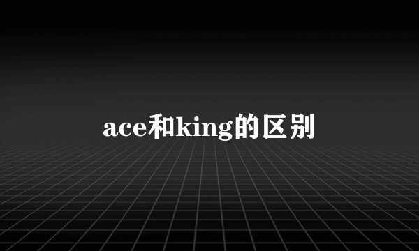ace和king的区别