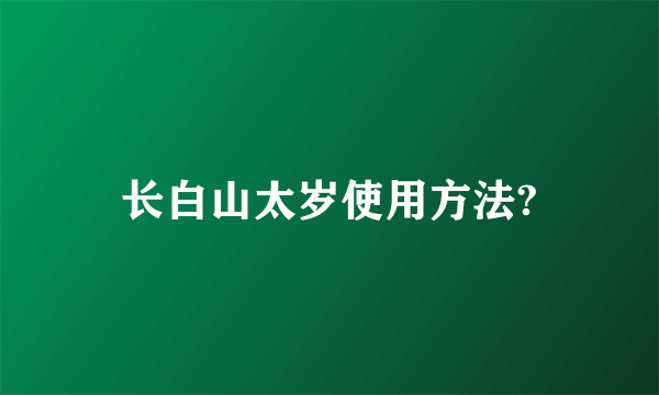 长白山太岁使用方法?