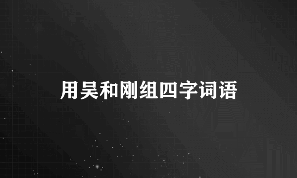 用吴和刚组四字词语