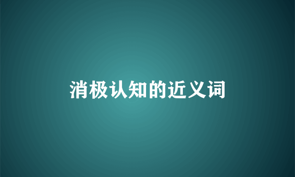 消极认知的近义词