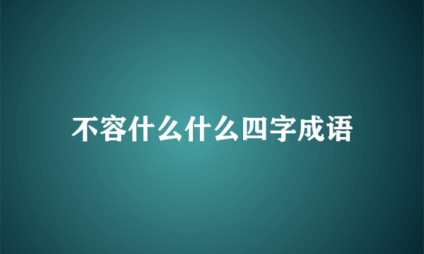 不容什么什么四字成语