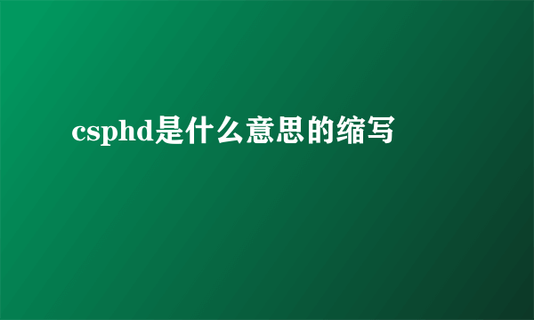 csphd是什么意思的缩写