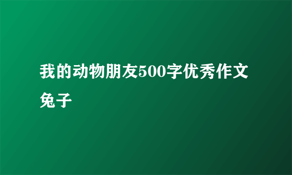 我的动物朋友500字优秀作文兔子