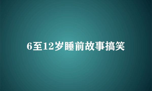 6至12岁睡前故事搞笑