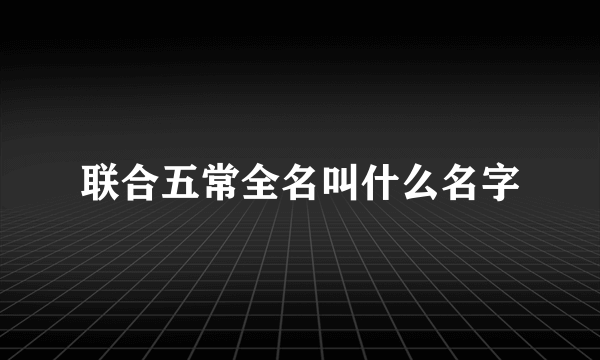 联合五常全名叫什么名字