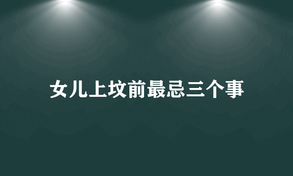 女儿上坟前最忌三个事