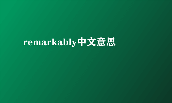 remarkably中文意思