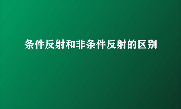 条件反射和非条件反射的区别