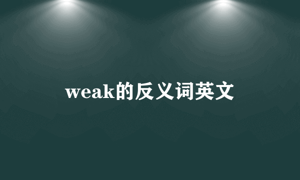 weak的反义词英文