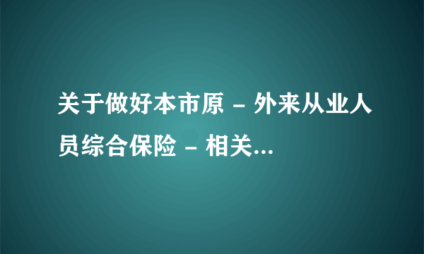 关于做好本市原 - 外来从业人员综合保险 - 相关后续工作的通知》