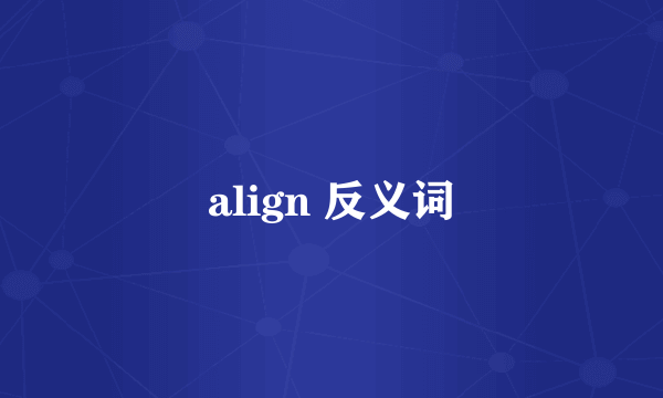 align 反义词