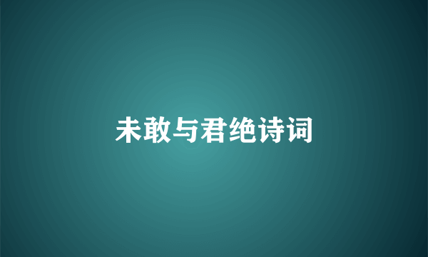 未敢与君绝诗词