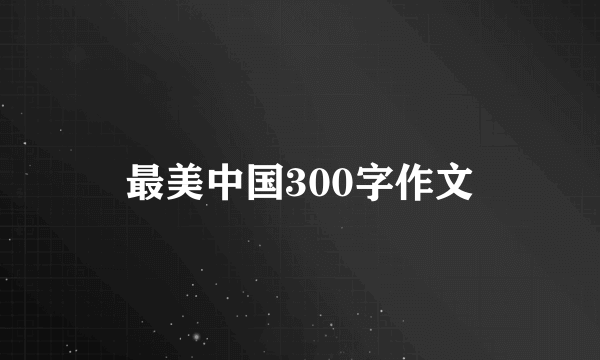 最美中国300字作文