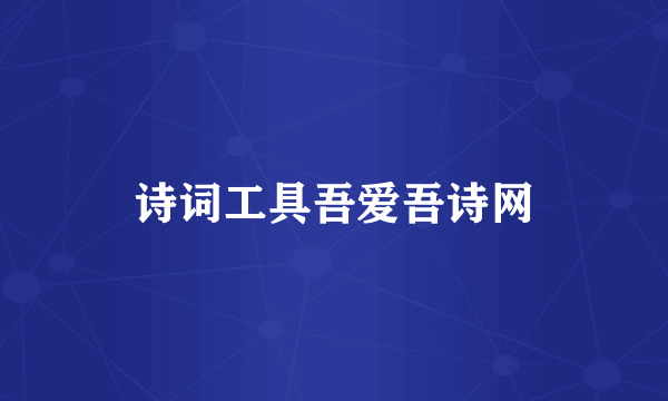 诗词工具吾爱吾诗网