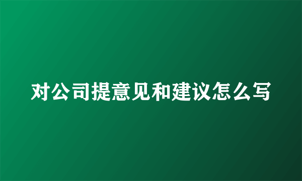 对公司提意见和建议怎么写