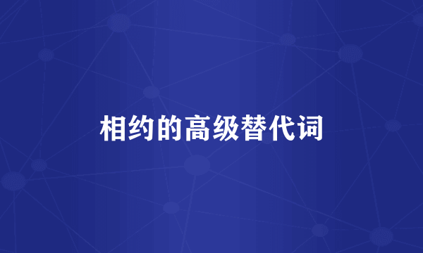 相约的高级替代词