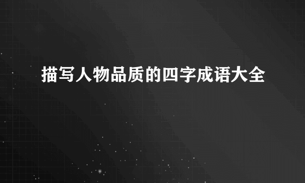 描写人物品质的四字成语大全