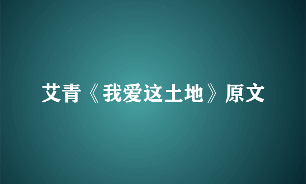 艾青《我爱这土地》原文