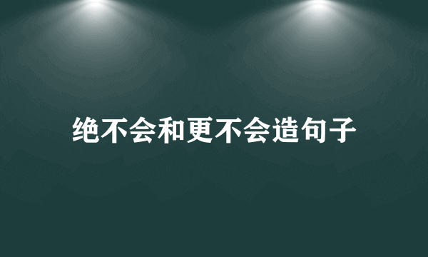 绝不会和更不会造句子