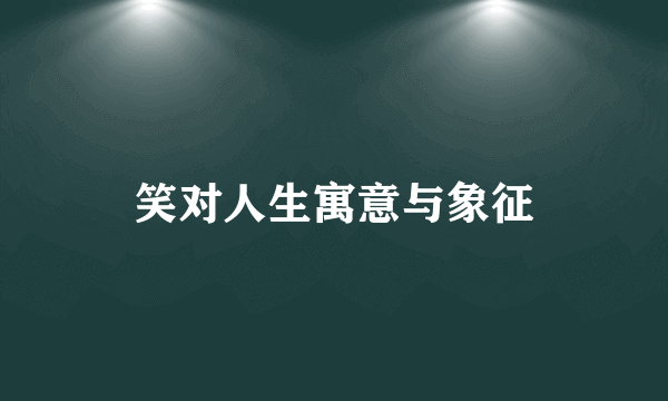 笑对人生寓意与象征